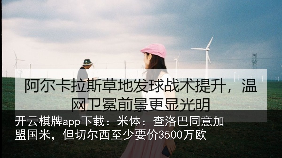 开云棋牌app下载：米体：查洛巴同意加盟国米，但切尔西至少要价3500万欧
