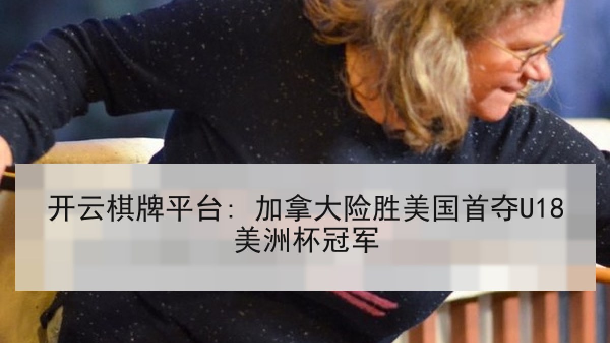 开云棋牌平台: 加拿大险胜美国首夺U18美洲杯冠军