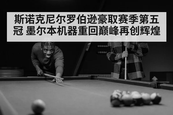 斯诺克尼尔罗伯逊豪取赛季第五冠 墨尔本机器重回巅峰再创辉煌