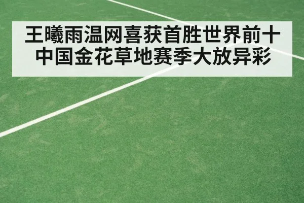 王曦雨温网喜获首胜世界前十 中国金花草地赛季大放异彩