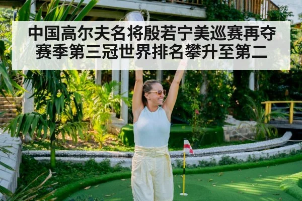 中国高尔夫名将殷若宁美巡赛再夺赛季第三冠世界排名攀升至第二