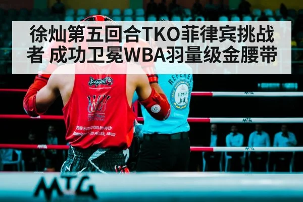 徐灿第五回合TKO菲律宾挑战者 成功卫冕WBA羽量级金腰带