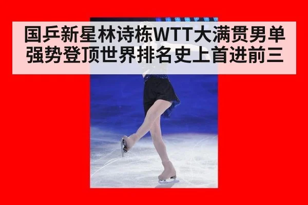 国乒新星林诗栋WTT大满贯男单强势登顶世界排名史上首进前三
