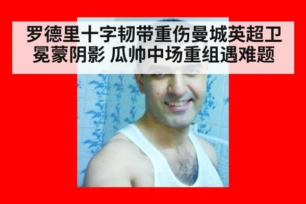罗德里十字韧带重伤曼城英超卫冕蒙阴影 瓜帅中场重组遇难题